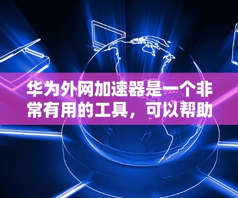 华为外网加速器是一个非常有用的工具,可以帮助用户提升网络速度。以下是找到华为外网加速器的步骤和一些关键信息 华为外网加速器是一个非常有用的工具,可以帮助用户提升网络速度。以下是找到华为外网加速器的步骤和一些关键信息