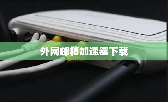 外网邮箱加速器下载 外网邮箱加速器下载