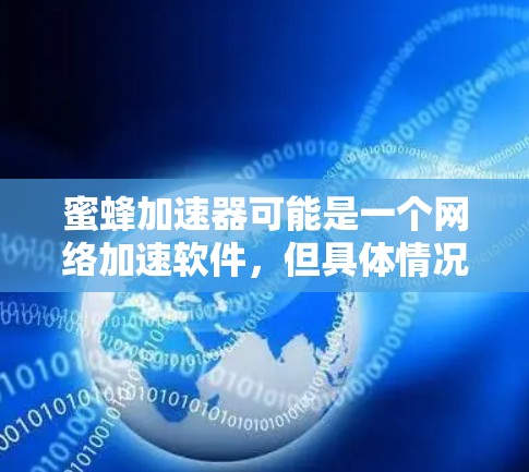 蜜蜂加速器可能是一个网络加速软件,但具体情况可能因版本而异。以下是一些常见的网络加速软件下载方法 蜜蜂加速器可能是一个网络加速软件,但具体情况可能因版本而异。以下是一些常见的网络加速软件下载方法