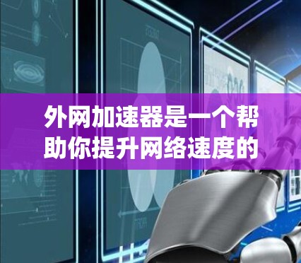 外网加速器是一个帮助你提升网络速度的工具,通常支持多端口连接和实时速度测试。以下是一些 commonly used 外网加速器推荐,适合大多数用户 外网加速器是一个帮助你提升网络速度的工具,通常支持多端口连接和实时速度测试。以下是一些 commonly used 外网加速器推荐,适合大多数用户