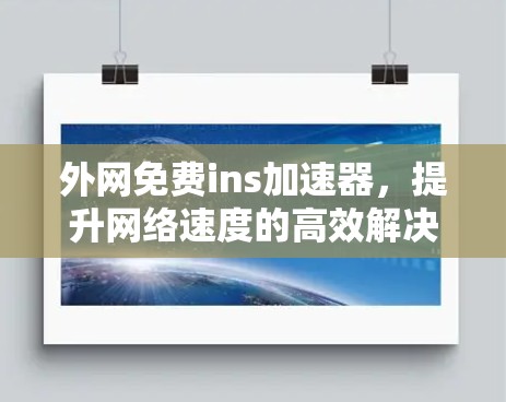 外网免费ins加速器,提升网络速度的高效解决方案 外网免费ins加速器,提升网络速度的高效解决方案