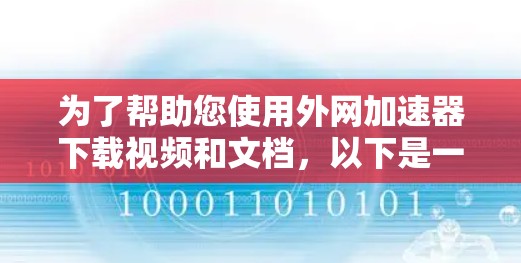 为了帮助您使用外网加速器下载视频和文档,以下是一些步骤说明 为了帮助您使用外网加速器下载视频和文档,以下是一些步骤说明