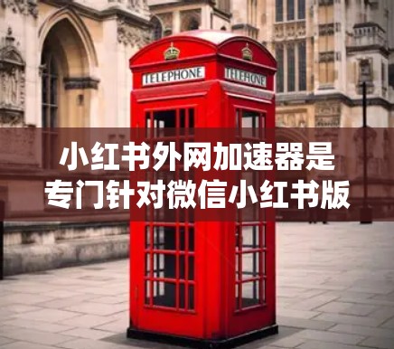 小红书外网加速器是专门针对微信小红书版块的加速工具,旨在提升访问速度,减少加载时间。以下是对小红书外网加速器的详细步骤和注意事项 小红书外网加速器是专门针对微信小红书版块的加速工具,旨在提升访问速度,减少加载时间。以下是对小红书外网加速器的详细步骤和注意事项