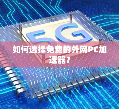 如何选择免费的外网PC加速器? 如何选择免费的外网PC加速器?