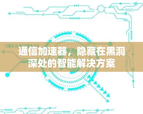通信加速器,隐藏在黑洞深处的智能解决方案 通信加速器,隐藏在黑洞深处的智能解决方案