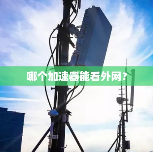 哪个加速器能看外网? 哪个加速器能看外网?