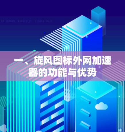 一、旋风图标外网加速器的功能与优势 一、旋风图标外网加速器的功能与优势