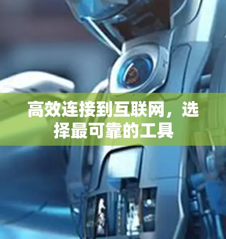 高效连接到互联网,选择最可靠的工具 高效连接到互联网,选择最可靠的工具