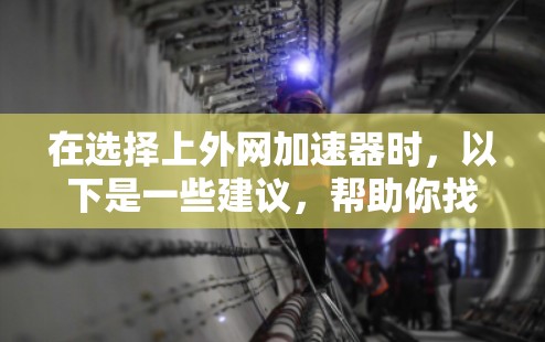 在选择上外网加速器时,以下是一些建议,帮助你找到最适合自己的 在选择上外网加速器时,以下是一些建议,帮助你找到最适合自己的