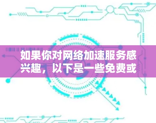 如果你对网络加速服务感兴趣,以下是一些免费或低价的网络加速工具,你可以根据自己的需求选择。这些工具通常免费或有较低的订阅费用,但可能会有一些限制 如果你对网络加速服务感兴趣,以下是一些免费或低价的网络加速工具,你可以根据自己的需求选择。这些工具通常免费或有较低的订阅费用,但可能会有一些限制