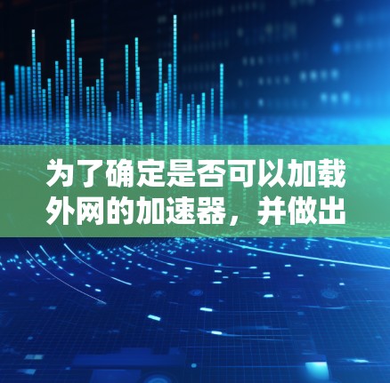 为了确定是否可以加载外网的加速器,并做出相应的操作,可以按照以下步骤进行 为了确定是否可以加载外网的加速器,并做出相应的操作,可以按照以下步骤进行