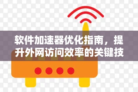 软件加速器优化指南,提升外网访问效率的关键技巧 软件加速器优化指南,提升外网访问效率的关键技巧