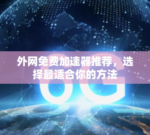 外网免费加速器推荐,选择最适合你的方法 外网免费加速器推荐,选择最适合你的方法