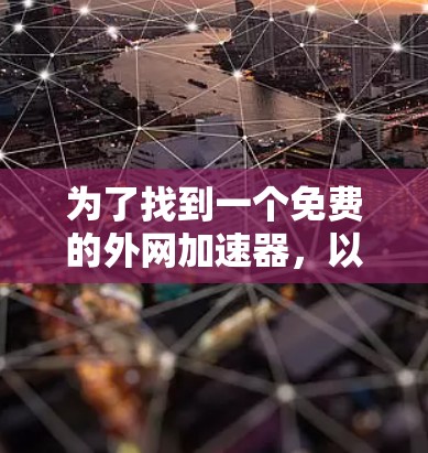 为了找到一个免费的外网加速器,以下是一些推荐的步骤和方法 为了找到一个免费的外网加速器,以下是一些推荐的步骤和方法