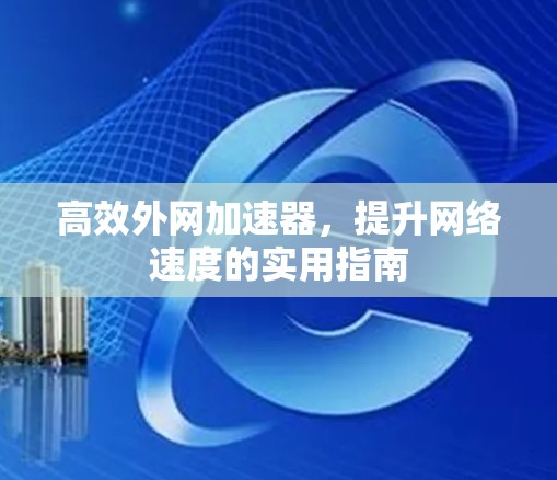 高效外网加速器,提升网络速度的实用指南 高效外网加速器,提升网络速度的实用指南