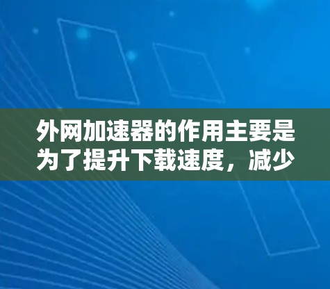 外网加速器的作用主要是为了提升下载速度,减少因网络延迟而导致的延迟。外网加速器通常通过自动连接并处理外网,避免用户手动下载,从而减少延迟和等待时间。以下是一些主要功能 外网加速器的作用主要是为了提升下载速度,减少因网络延迟而导致的延迟。外网加速器通常通过自动连接并处理外网,避免用户手动下载,从而减少延迟和等待时间。以下是一些主要功能