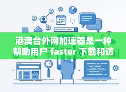 港澳台外网加速器是一种帮助用户 faster 下载和访问网络应用的工具。以下是港澳台常见的外网加速器推荐