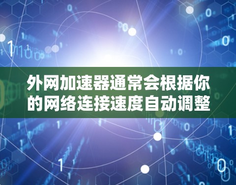 外网加速器通常会根据你的网络连接速度自动调整下载速度。如果你希望加速器一直运行，不中断，提供无限的下载速度，那么以下几点可以考虑