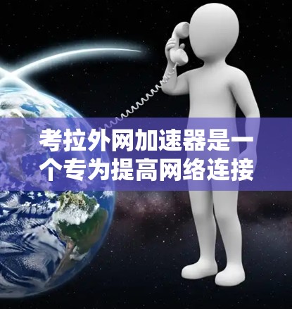 考拉外网加速器是一个专为提高网络连接速度而设计的工具，通常用于在考拉网或其他互联网环境中加速数据传输。以下是详细的下载和使用步骤