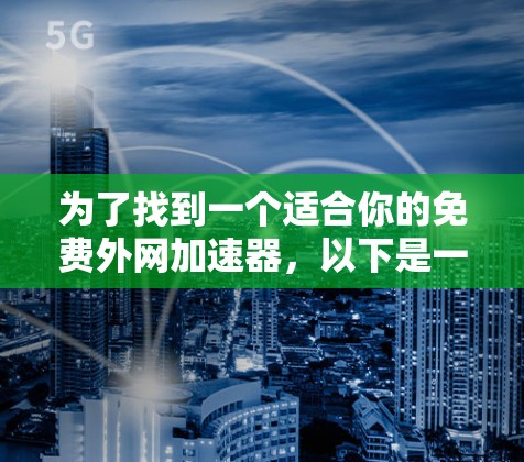 为了找到一个适合你的免费外网加速器,以下是一些步骤指南,帮助你选择合适的工具 为了找到一个适合你的免费外网加速器,以下是一些步骤指南,帮助你选择合适的工具