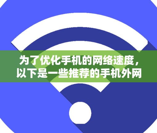 为了优化手机的网络速度，以下是一些推荐的手机外网速加速器的应用程序