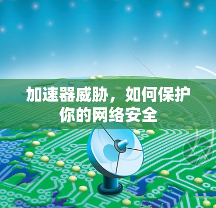 加速器威胁，如何保护你的网络安全