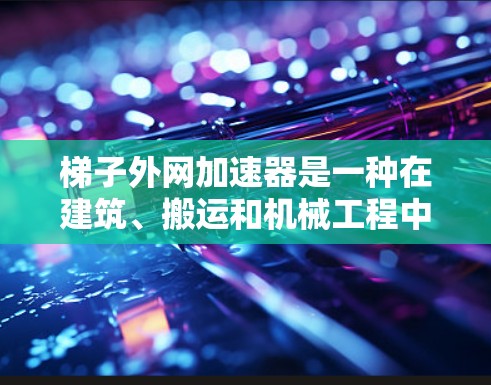 梯子外网加速器是一种在建筑、搬运和机械工程中使用的装置，类似于火箭发动机，通过某种方式加速梯子的一端。以下是对梯子外网加速器的详细介绍