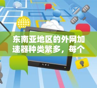 东南亚地区的外网加速器种类繁多，每个国家和地区都有其独特的加速器推荐。以下是一些东南亚地区的外网加速器列表，供您参考