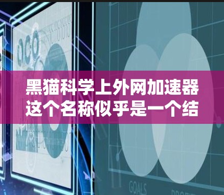 黑猫科学上外网加速器这个名称似乎是一个结合了黑猫和科学、上外网等元素的网络术语,可能是指一种专门用于加速网络数据传输、解决网络速度慢或数据加密等技术工具。以下是一些可能的解释和用途 黑猫科学上外网加速器这个名称似乎是一个结合了黑猫和科学、上外网等元素的网络术语,可能是指一种专门用于加速网络数据传输、解决网络速度慢或数据加密等技术工具。以下是一些可能的解释和用途