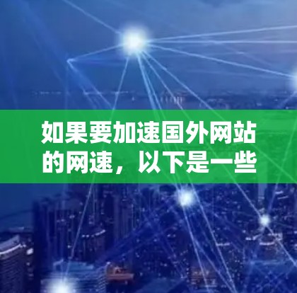 如果要加速国外网站的网速，以下是一些常用的方法和建议