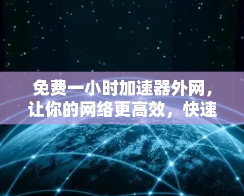 免费一小时加速器外网，让你的网络更高效，快速连接！