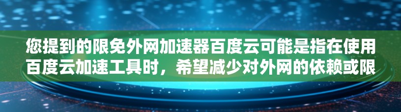 您提到的限免外网加速器百度云可能是指在使用百度云加速工具时，希望减少对外网的依赖或限制外网的使用。以下是一些可能的解决方案