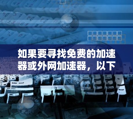 如果要寻找免费的加速器或外网加速器，以下是一些推荐工具的概述