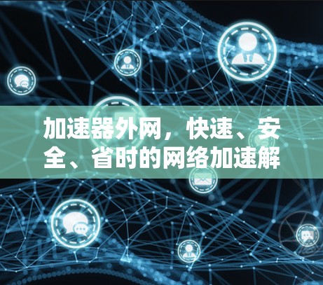 加速器外网,快速、安全、省时的网络加速解决方案 加速器外网,快速、安全、省时的网络加速解决方案