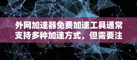 外网加速器免费加速工具通常支持多种加速方式，但需要注意以下几点