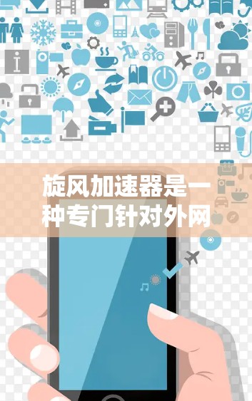 旋风加速器是一种专门针对外网加速的软件或服务，旨在帮助用户更快地访问互联网。如果你正在寻找适合外网加速的工具，以下是一些建议和步骤，帮助你找到和使用旋风加速器