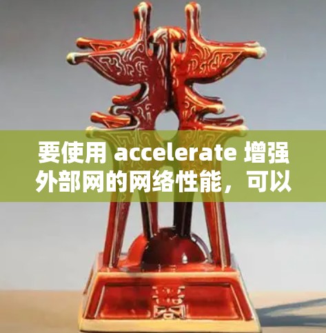 要使用 accelerate 增强外部网的网络性能，可以按照以下步骤操作