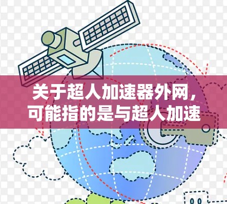 关于超人加速器外网，可能指的是与超人加速器相关的网络资源、平台或产品。以下是一些可能的解释和信息