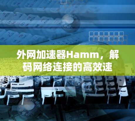 外网加速器Hamm，解码网络连接的高效速