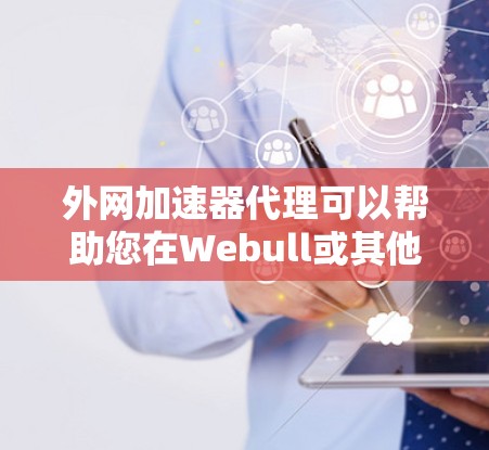 外网加速器代理可以帮助您在Webull或其他加速网站上使用更快的网络连接，尤其是在需要长时间使用时。以下是一些步骤和方法，帮助您设置外网加速器代理