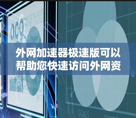 外网加速器极速版可以帮助您快速访问外网资源，减少延迟。以下是使用外网加速器极速版的步骤