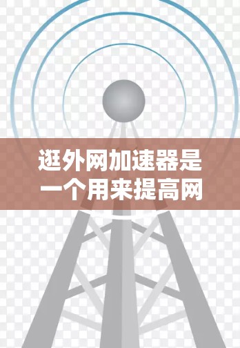 逛外网加速器是一个用来提高网页加载速度的工具，通常通过优化网站结构、减少加载时间等方法来实现。以下是几种常用的可靠的外网加速器推荐