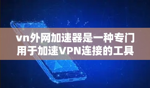 vn外网加速器是一种专门用于加速VPN连接的工具，用户可以根据自己的需求和预算选择适合自己的加速器。以下是关于vn外网加速器的详细解答