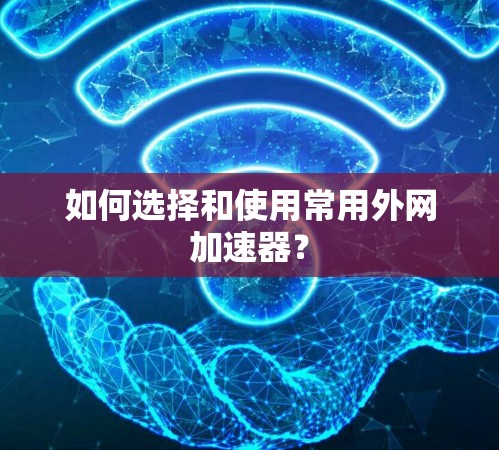如何选择和使用常用外网加速器？