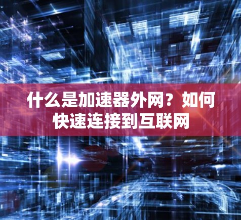 什么是加速器外网？如何快速连接到互联网