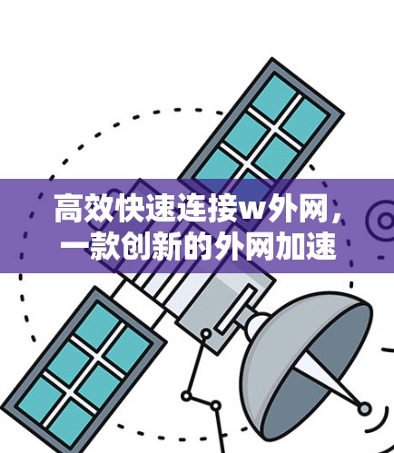 高效快速连接w外网，一款创新的外网加速器解决方案