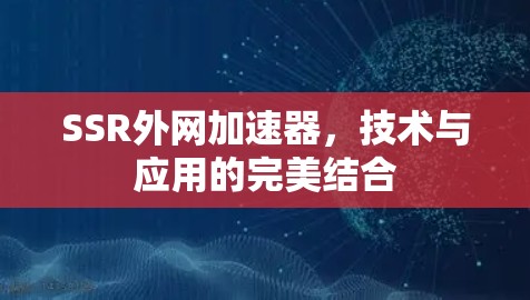 SSR外网加速器，技术与应用的完美结合