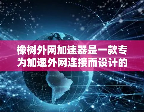 橡树外网加速器是一款专为加速外网连接而设计的网络加速工具,由橡树公司开发。以下是对橡树外网加速器的详细总结 橡树外网加速器是一款专为加速外网连接而设计的网络加速工具,由橡树公司开发。以下是对橡树外网加速器的详细总结