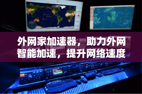 外网家加速器，助力外网智能加速，提升网络速度