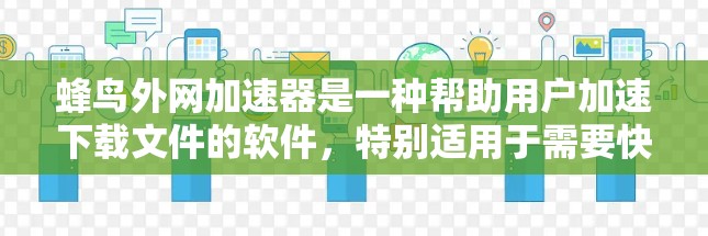 蜂鸟外网加速器是一种帮助用户加速下载文件的软件，特别适用于需要快速下载高质量内容的用户。以下是关于它的详细介绍